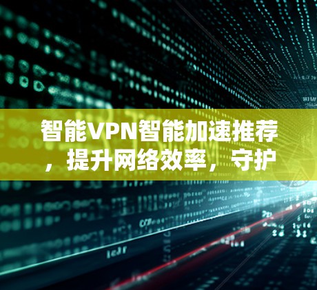 智能VPN智能加速推荐，提升网络效率，守护数字世界