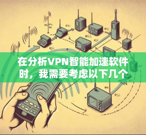 在分析VPN智能加速软件时，我需要考虑以下几个关键因素