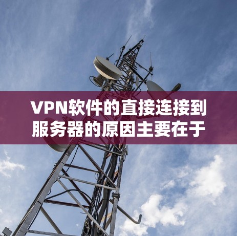 VPN软件的直接连接到服务器的原因主要在于其设计优化和安全考虑。以下是对该问题的分步解释