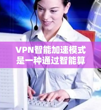 VPN智能加速模式是一种通过智能算法和实时动态调整速率、流量和路径来优化VPN性能的技术。它旨在提高VPN的安全性、效率和用户体验。以下是关于VPN智能加速模式的详细介绍