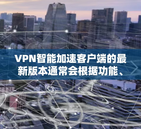 VPN智能加速客户端的最新版本通常会根据功能、性能和用户需求进行优化。以下是一些常见的<strong>VPN客户端</strong>版本，如果你正在寻找最新版本，可以参考这些信息