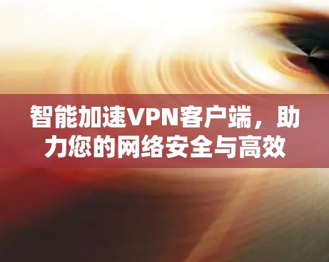 智能加速<strong>VPN客户端</strong>，助力您的网络安全与高效