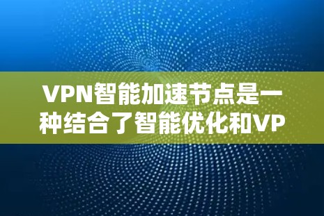 VPN智能加速节点是一种结合了智能优化和VPN技术的网络设备，旨在通过自动优化和调整路径，提升VPN连接的效率和稳定性。以下是一些关于VPN智能加速节点的详细信息