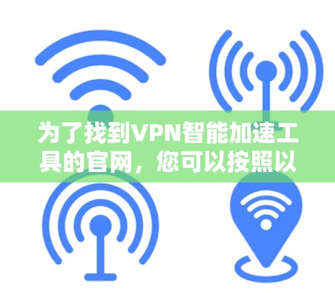 为了找到VPN智能加速工具的官网，您可以按照以下步骤进行