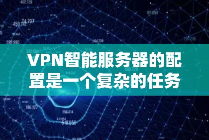 VPN智能服务器的配置是一个复杂的任务，需要考虑多个因素。以下是一些建议和步骤，帮助您构建一个可靠的VPN智能服务器