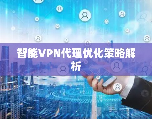 智能VPN代理优化策略解析