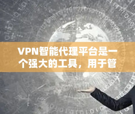 VPN智能代理平台是一个强大的工具，用于管理VPN配置和管理多条VPN连接。以下是关于如何使用这些平台的详细步骤
