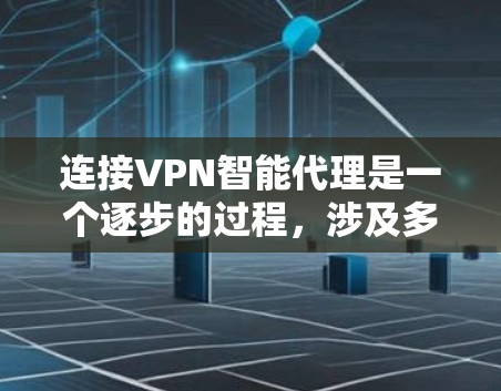 连接VPN智能代理是一个逐步的过程，涉及多个步骤和注意事项。以下是一个详细且易于理解的指南，帮助您顺利完成连接