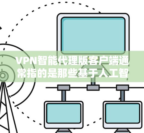 VPN智能代理版客户端通常指的是那些基于人工智能或机器学习技术的VPN服务,能够更智能地处理VPN的设置、管理以及安全问题。这些智能代理通常会根据用户的实时行为和网络状况,提供更精准的推荐和控制