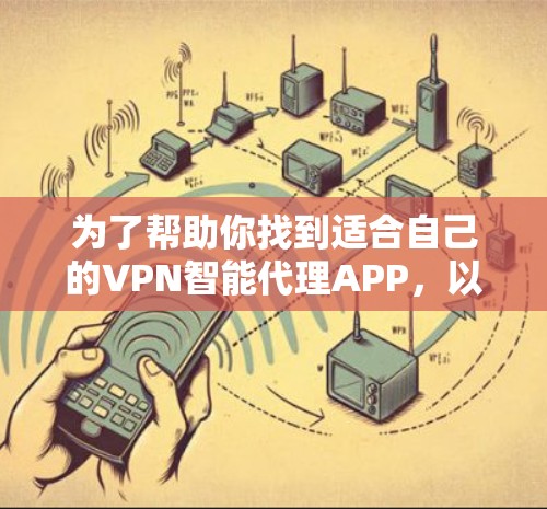 为了帮助你找到适合自己的VPN智能代理APP，以下是分步骤的指南