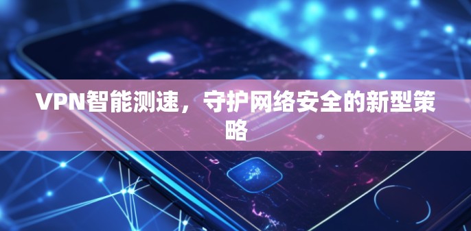 VPN智能测速，守护网络安全的新型策略