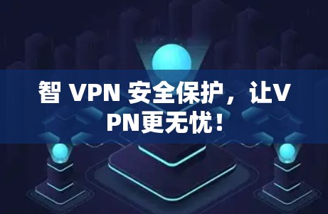 智 VPN 安全保护，让VPN更无忧！