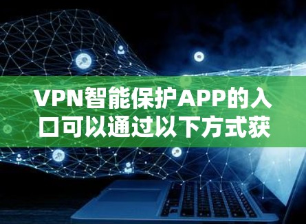 VPN智能保护APP的入口可以通过以下方式获取