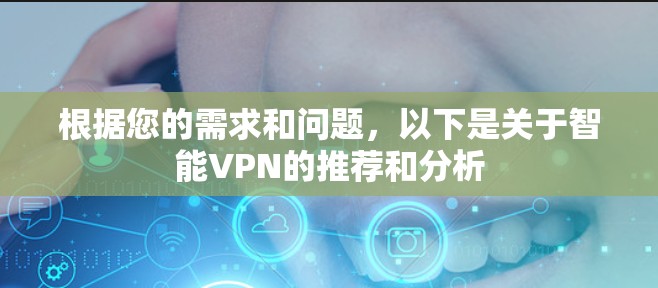 根据您的需求和问题，以下是关于智能VPN的推荐和分析