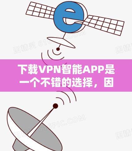 下载VPN智能APP是一个不错的选择，因为它可以帮助你轻松管理VPN设置，确保安全和高效。以下是详细的步骤指南
