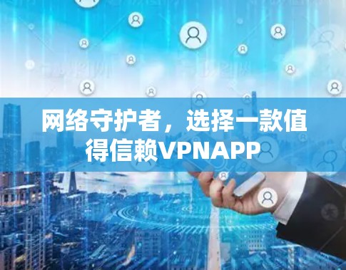 网络守护者，选择一款值得信赖VPNAPP