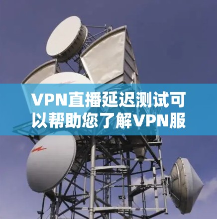 VPN直播延迟测试可以帮助您了解VPN服务的稳定性，确保您能够正常观看所需内容。以下是一些步骤和建议，帮助您进行延迟测试和优化
