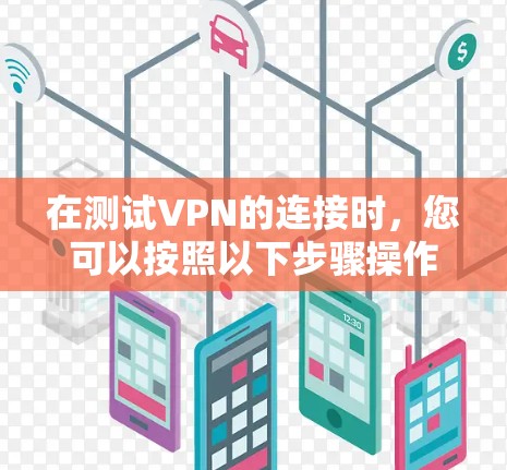 在测试VPN的连接时，您可以按照以下步骤操作