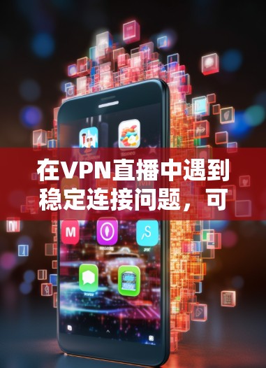 在VPN直播中遇到稳定连接问题，可以通过以下步骤来解决