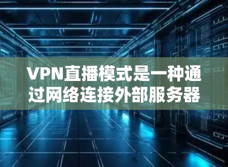 VPN直播模式是一种通过网络连接外部服务器来实现视频流或文件共享的服务。以下是对VPN直播模式的详细分析和总结