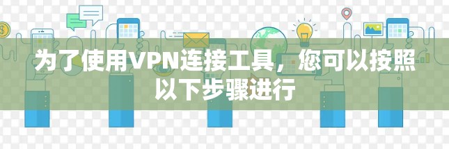 为了使用VPN连接工具,您可以按照以下步骤进行