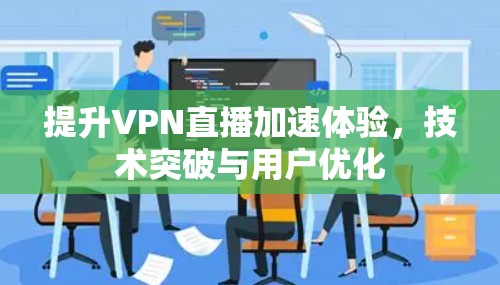 提升VPN直播加速体验，技术突破与用户优化