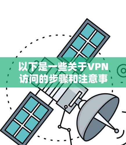 以下是一些关于VPN访问的步骤和注意事项