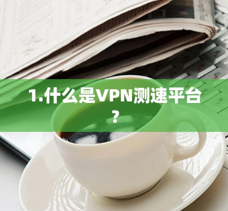1.什么是VPN测速平台？