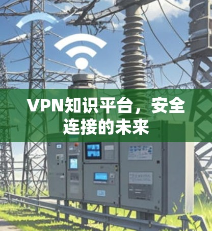 VPN知识平台,安全连接的未来