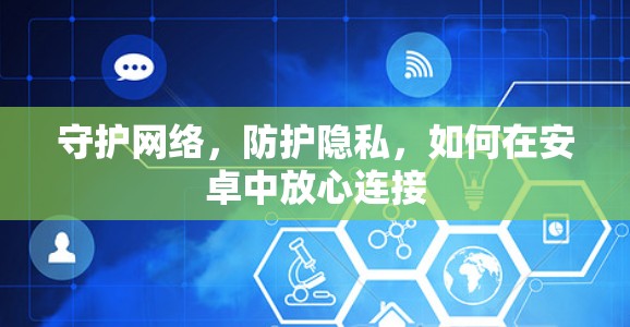 守护网络,防护隐私,如何在安卓中放心连接