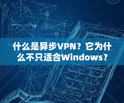 什么是异步VPN?它为什么不只适合Windows?