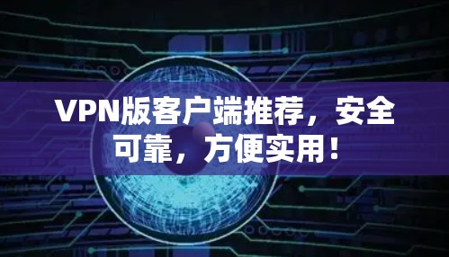 VPN版客户端推荐,安全可靠,方便实用!