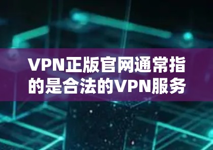 VPN正版官网通常指的是合法的VPN服务提供商的官方网站，这些网站提供专业且安全的VPN服务，适合个人或企业使用。以下是几个常见的合法VPN官网