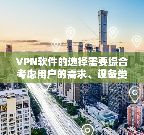 VPN软件的选择需要综合考虑用户的需求、设备类型、安全要求以及预算等因素。以下是一些综合考虑因素和推荐的VPN软件