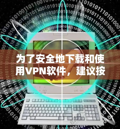 为了安全地下载和使用VPN软件，建议按照以下步骤进行