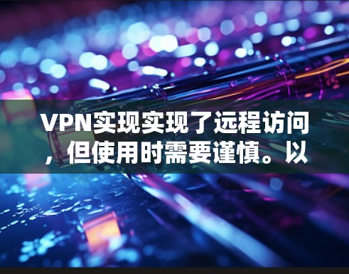 VPN实现实现了远程访问，但使用时需要谨慎。以下是一些关键点需要注意