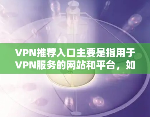 VPN推荐入口主要是指用于VPN服务的网站和平台，如爱站、网盘软件、安全软件等。这些网站提供VPN服务，让用户在使用时可以安全地访问互联网