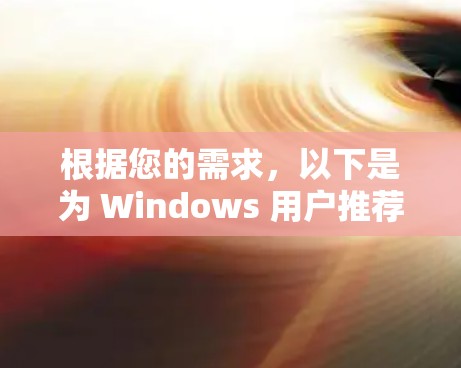 根据您的需求，以下是为 Windows 用户推荐的VPN选项，涵盖了不同的功能和适用场景