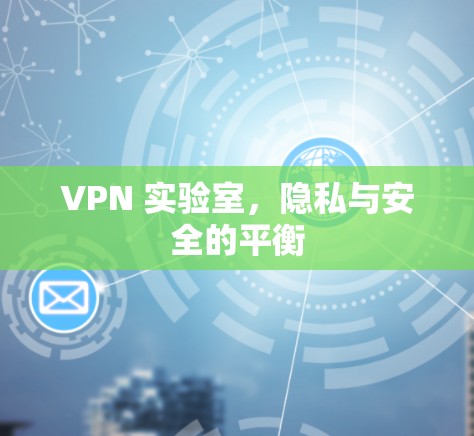 VPN 实验室，隐私与安全的平衡