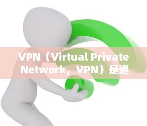 VPN（Virtual Private Network，VPN）是通过加密技术将用户连接到外部网络，以实现用户的访问控制、数据加密和内容访问的网络服务。VPN的类型和功能可以分为以下几种