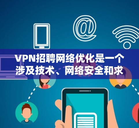 VPN招聘网络优化是一个涉及技术、网络安全和求职技能的综合问题。以下是一些关于VPN招聘网络优化的实用建议和技巧