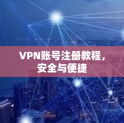 VPN账号注册教程，安全与便捷