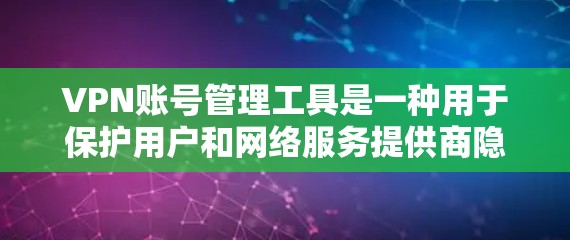 VPN账号管理工具是一种用于保护用户和网络服务提供商隐私和安全的软件或应用程序。它能够管理用户的所有VPN账号，包括查看、管理、检测和报告账号安全状况。以下是该工具的主要功能