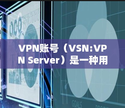 VPN账号(VSN:VPN Server)是一种用于隐藏身份的网络服务,允许用户通过虚拟设备连接到远程服务器,从而实现对互联网的访问。以下是关于VPN账号的一些关键信息