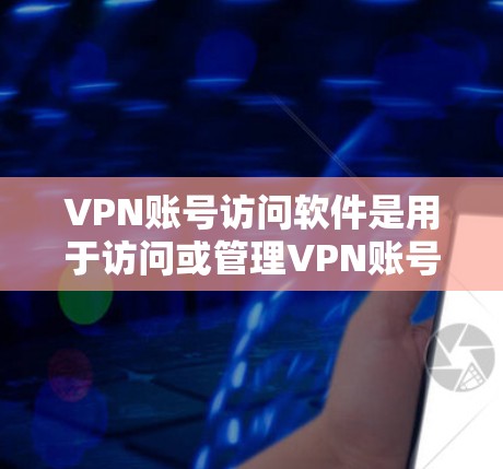 VPN账号访问软件是用于访问或管理VPN账号的工具，主要包括以下几种类型