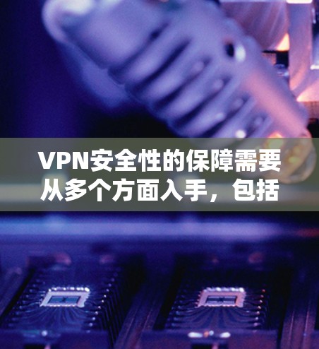 VPN安全性的保障需要从多个方面入手，包括加密技术、端到端加密、密钥管理、安全协议以及预防攻击措施。以下是一个结构化的安全指南，帮助您确保VPN的安全