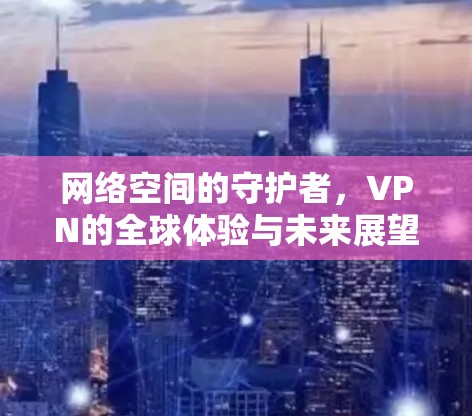 网络空间的守护者，VPN的全球体验与未来展望