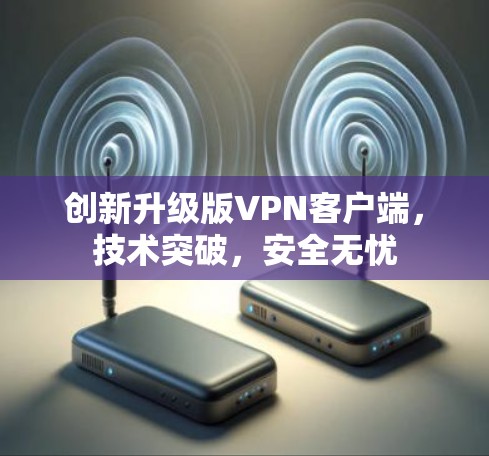 创新升级版<strong>VPN客户端</strong>，技术突破，安全无忧