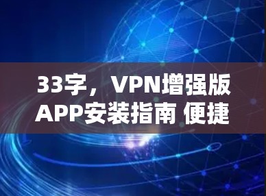 33字，VPN增强版APP安装指南 便捷高效，安全无忧