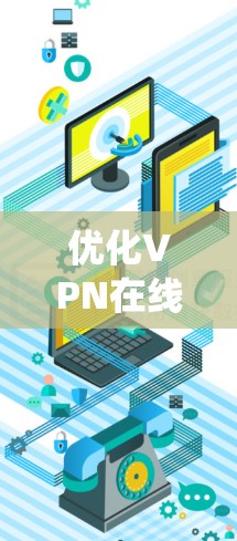 优化VPN在线学习是一个系统性的过程，涉及多个步骤和策略。以下是一个有条理的优化指南，帮助您在VPN在线学习中最大化效率和体验